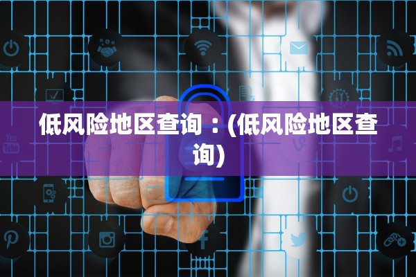 低风险地区查询︰(低风险地区查询)