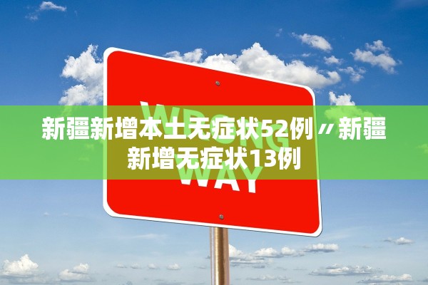 新疆新增本土无症状52例〃新疆新增无症状13例