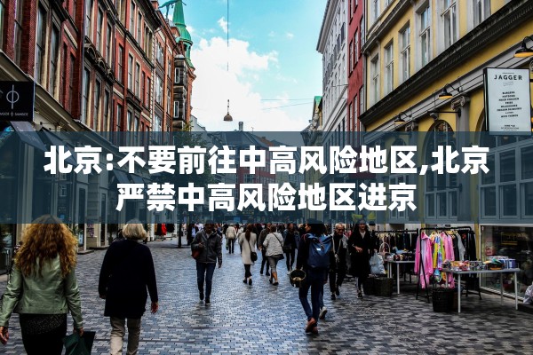 北京:不要前往中高风险地区,北京严禁中高风险地区进京