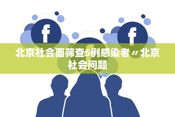 北京社会面筛查5例感染者〃北京社会问题