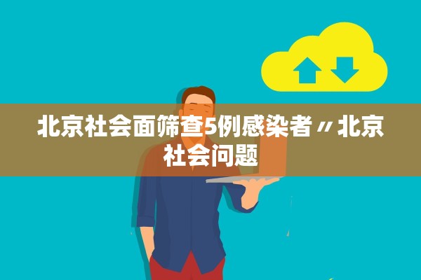 北京社会面筛查5例感染者〃北京社会问题