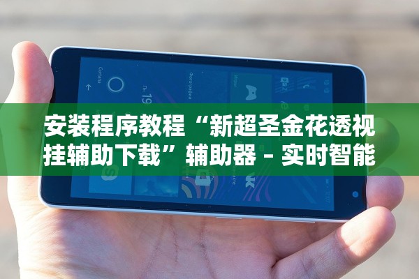 安装程序教程“新超圣金花透视挂辅助下载	”辅助器 – 实时智能回复