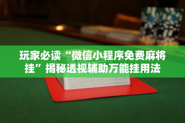 玩家必读“微信小程序免费麻将挂	”揭秘透视辅助万能挂用法