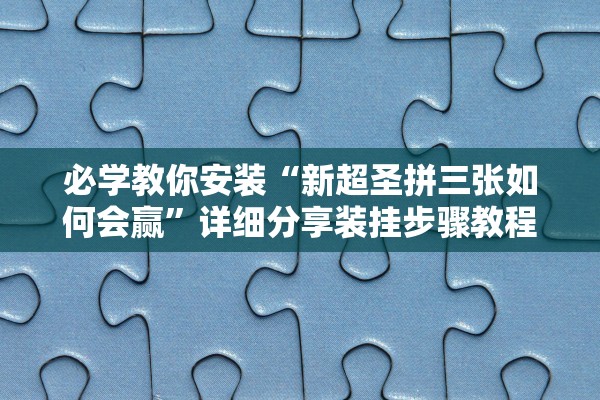 必学教你安装“新超圣拼三张如何会赢”详细分享装挂步骤教程