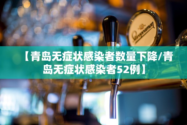 【青岛无症状感染者数量下降/青岛无症状感染者52例】