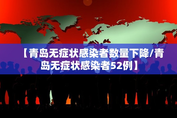 【青岛无症状感染者数量下降/青岛无症状感染者52例】