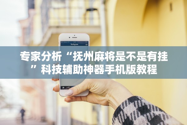 专家分析“抚州麻将是不是有挂”科技辅助神器手机版教程