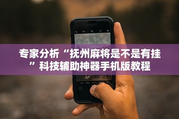 专家分析“抚州麻将是不是有挂”科技辅助神器手机版教程