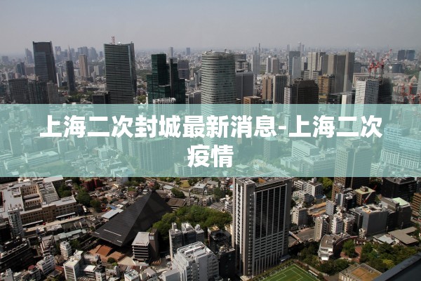 上海二次封城最新消息-上海二次疫情