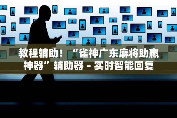 教程辅助！“雀神广东麻将助赢神器”辅助器 – 实时智能回复