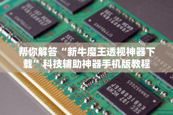 帮你解答“新牛魔王透视神器下载”科技辅助神器手机版教程