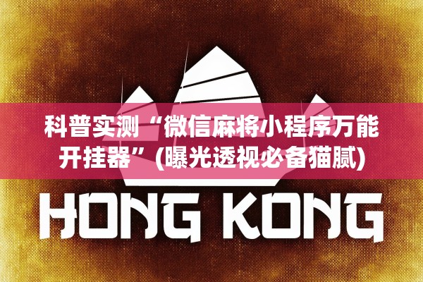 科普实测“微信麻将小程序万能开挂器”(曝光透视必备猫腻)