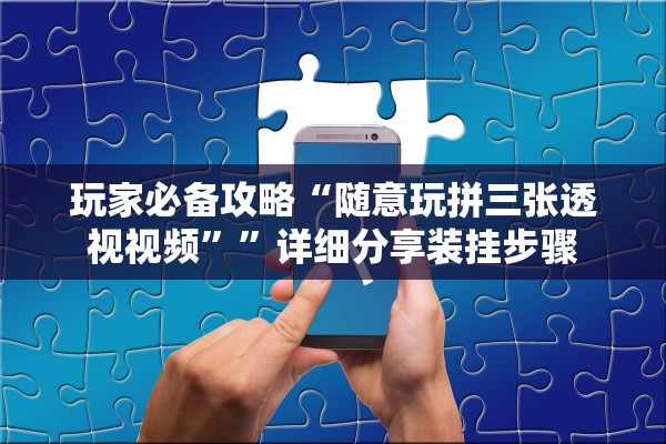 玩家必备攻略“随意玩拼三张透视视频””详细分享装挂步骤