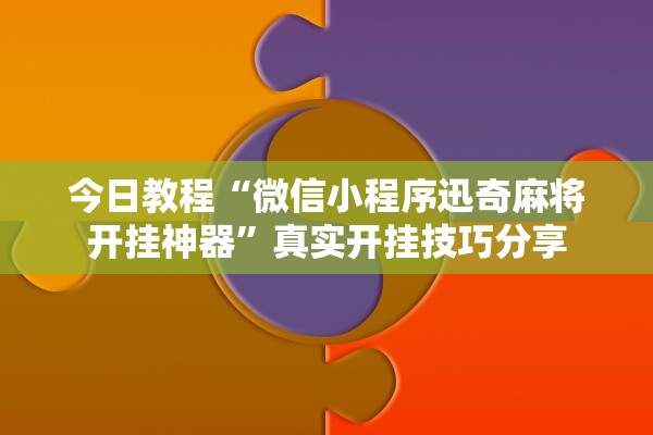 今日教程“微信小程序迅奇麻将开挂神器	”真实开挂技巧分享