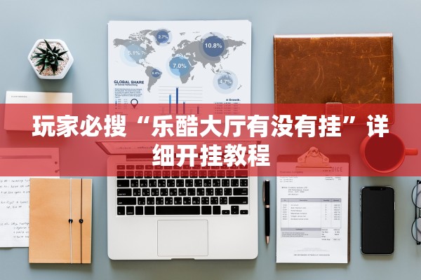 玩家必搜“乐酷大厅有没有挂”详细开挂教程