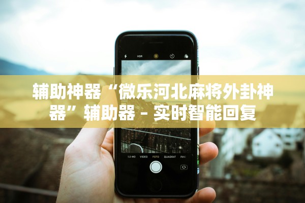 辅助神器“微乐河北麻将外卦神器”辅助器 – 实时智能回复