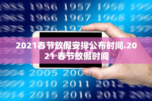 2021春节放假安排公布时间.2021 春节放假时间