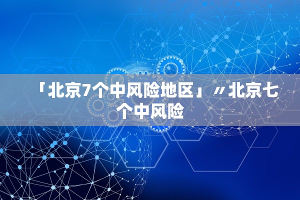 「北京7个中风险地区」〃北京七个中风险 「北京7个中风险地区」〃北京七个中风险
