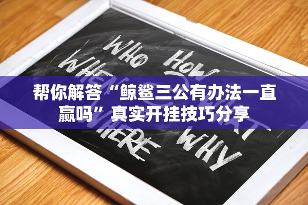 帮你解答“鲸鲨三公有办法一直赢吗”真实开挂技巧分享