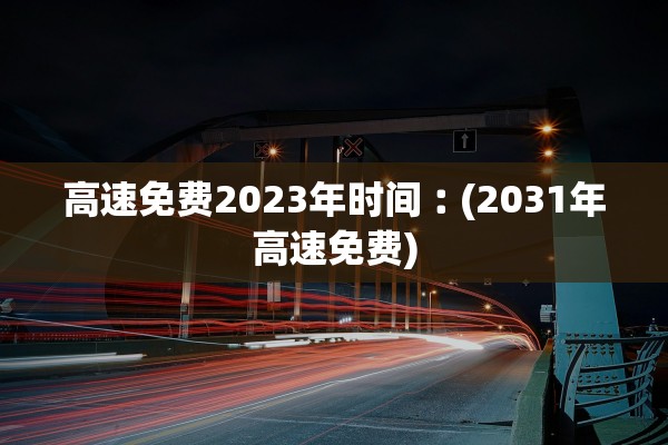 高速免费2023年时间︰(2031年高速免费)