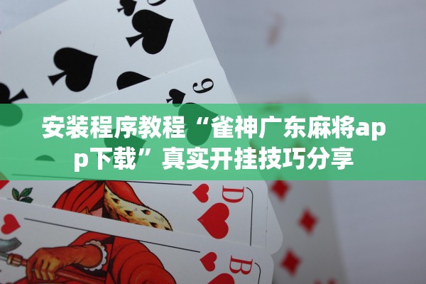 安装程序教程“雀神广东麻将app下载	”真实开挂技巧分享