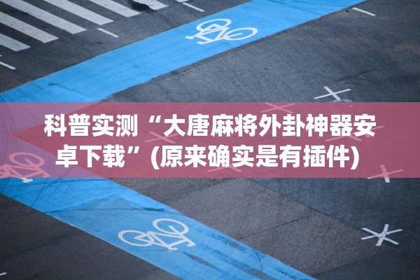 科普实测“大唐麻将外卦神器安卓下载”(原来确实是有插件) 