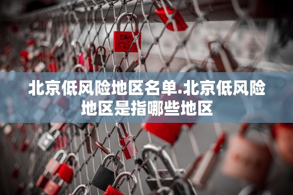 北京低风险地区名单.北京低风险地区是指哪些地区