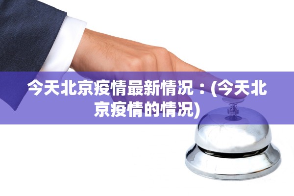 今天北京疫情最新情况︰(今天北京疫情的情况)