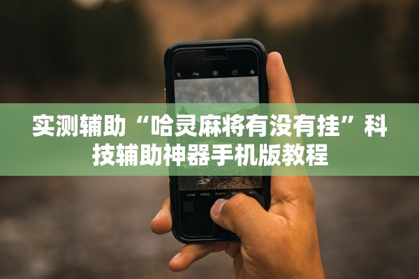 实测辅助“哈灵麻将有没有挂”科技辅助神器手机版教程