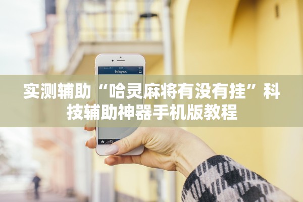 实测辅助“哈灵麻将有没有挂”科技辅助神器手机版教程