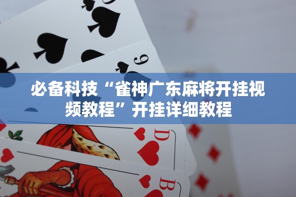 必备科技“雀神广东麻将开挂视频教程”开挂详细教程