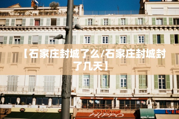 【石家庄封城了么/石家庄封城封了几天】