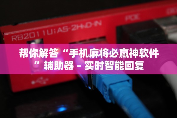 帮你解答“手机麻将必赢神软件	”辅助器 – 实时智能回复