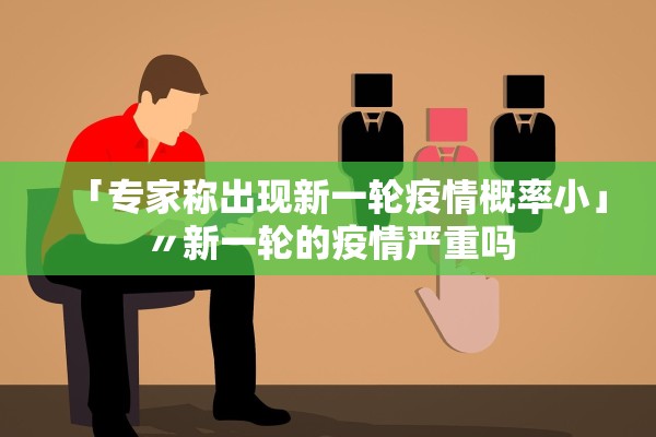 「专家称出现新一轮疫情概率小」〃新一轮的疫情严重吗