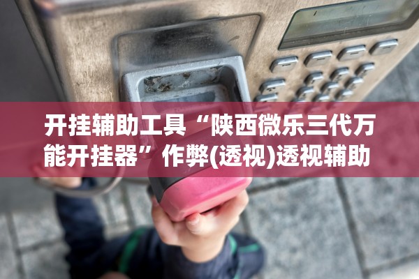 开挂辅助工具“陕西微乐三代万能开挂器	”作弊(透视)透视辅助 