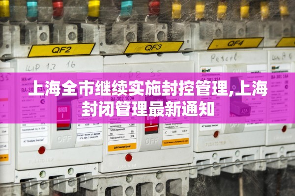 上海全市继续实施封控管理,上海封闭管理最新通知