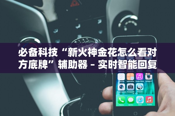 必备科技“新火神金花怎么看对方底牌”辅助器 – 实时智能回复