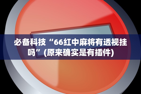 必备科技“66红中麻将有透视挂吗”(原来确实是有插件)