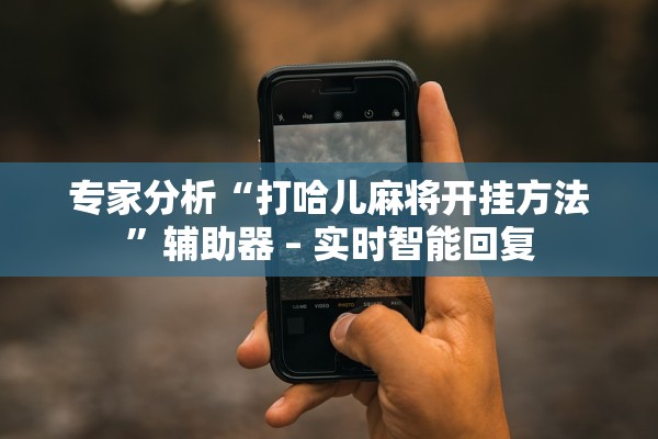 专家分析“打哈儿麻将开挂方法”辅助器 – 实时智能回复