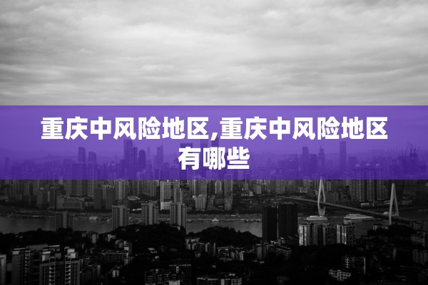 重庆中风险地区,重庆中风险地区有哪些 重庆中风险地区,重庆中风险地区有哪些