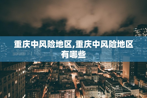 重庆中风险地区,重庆中风险地区有哪些 重庆中风险地区,重庆中风险地区有哪些