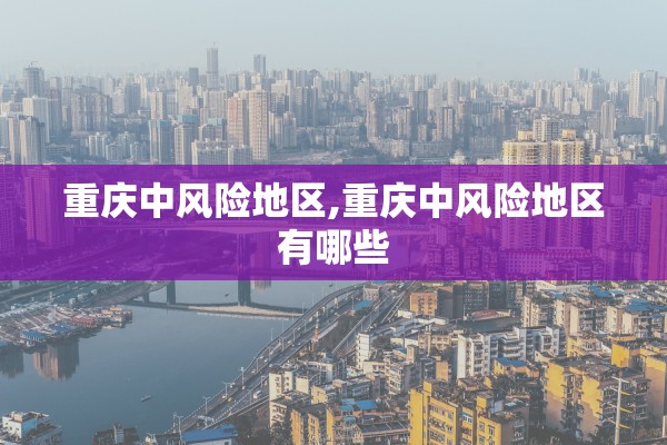 重庆中风险地区,重庆中风险地区有哪些 重庆中风险地区,重庆中风险地区有哪些