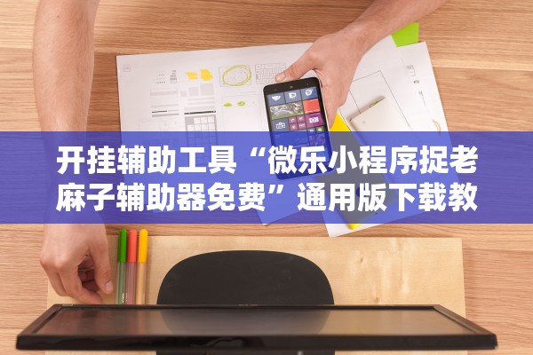 开挂辅助工具“微乐小程序捉老麻子辅助器免费”通用版下载教程！
