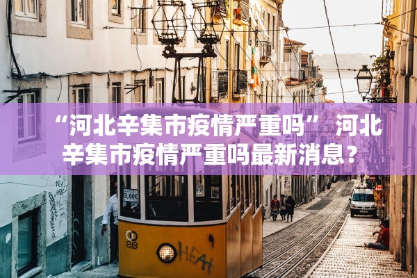 “河北辛集市疫情严重吗” 河北辛集市疫情严重吗最新消息？