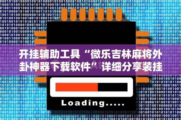 开挂辅助工具“微乐吉林麻将外卦神器下载软件”详细分享装挂步骤