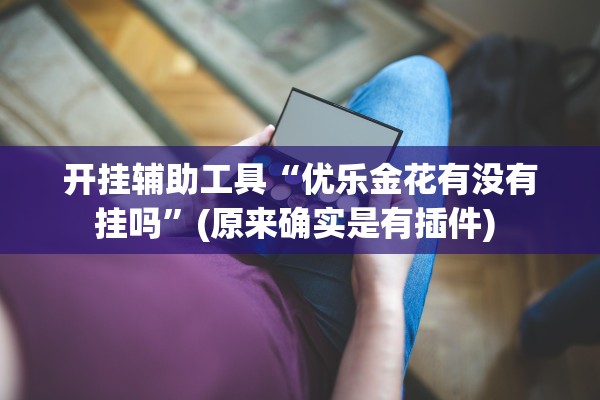 开挂辅助工具“优乐金花有没有挂吗”(原来确实是有插件) 