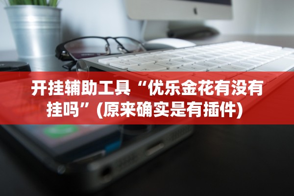 开挂辅助工具“优乐金花有没有挂吗	”(原来确实是有插件) 