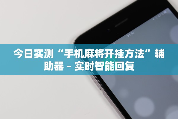 今日实测“手机麻将开挂方法”辅助器 – 实时智能回复