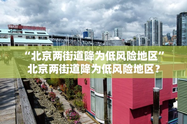 “北京两街道降为低风险地区” 北京两街道降为低风险地区？