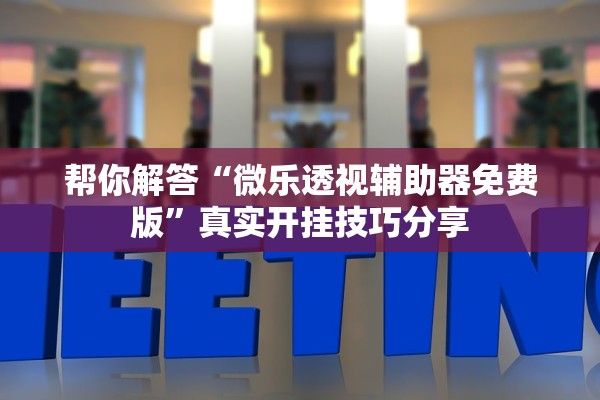 帮你解答“微乐透视辅助器免费版”真实开挂技巧分享